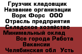 Грузчик-кладовщик › Название организации ­ Ворк Форс, ООО › Отрасль предприятия ­ Складское хозяйство › Минимальный оклад ­ 27 000 - Все города Работа » Вакансии   . Челябинская обл.,Усть-Катав г.